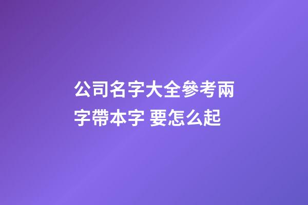 公司名字大全參考兩字帶本字 要怎么起-第1張-公司起名-玄機派